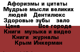 Афоризмы и цитаты. Мудрые мысли великих людей  «Дентилюкс». Здоровые зубы — зало › Цена ­ 293 - Все города Книги, музыка и видео » Книги, журналы   . Крым,Инкерман